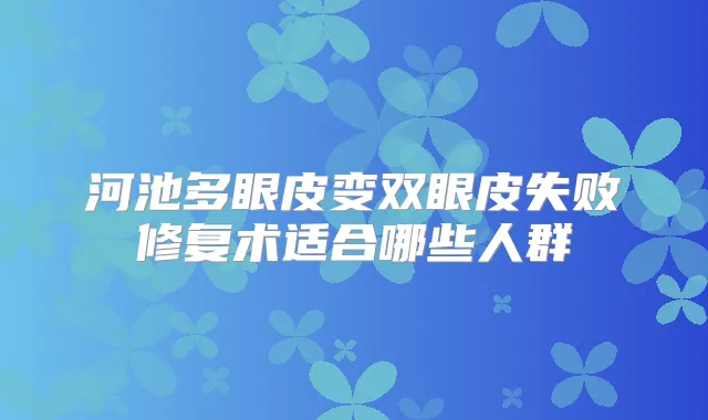 河池多眼皮变双眼皮失败修复术适合哪些人群