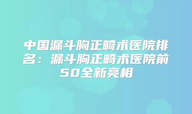 中国漏斗胸正畸术医院排名:漏斗胸正畸术医院前50全新亮相