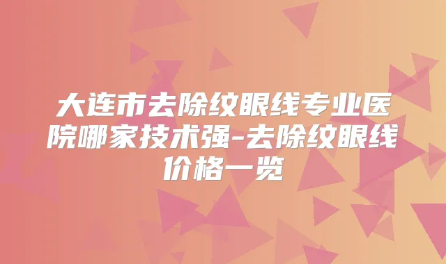 大连市去除纹眼线专业医院哪家技术强-去除纹眼线价格一览