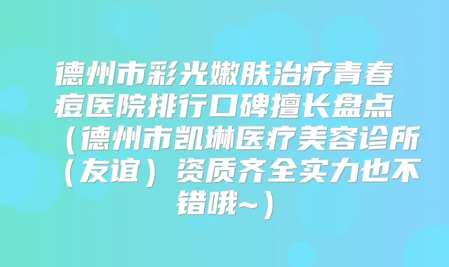 德州市彩光嫩肤青春痘医院排行口碑擅长盘点(德州市凯琳医疗美容诊所(友谊)资质齐全实力也不错哦~)