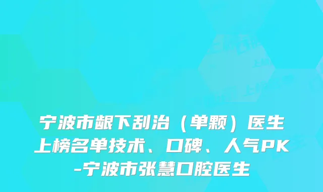 宁波市龈下刮治(单颗)医生上榜名单技术、口碑、人气PK-宁波市张慧口腔医生