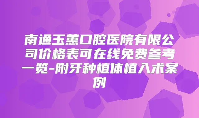 南通玉蕙口腔医院有限公司价格表可在线免费参考一览-附牙种植体植入术案例