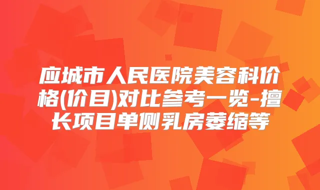 应城市人民医院美容科价格(价目)对比参考一览-擅长项目单侧乳房萎缩等