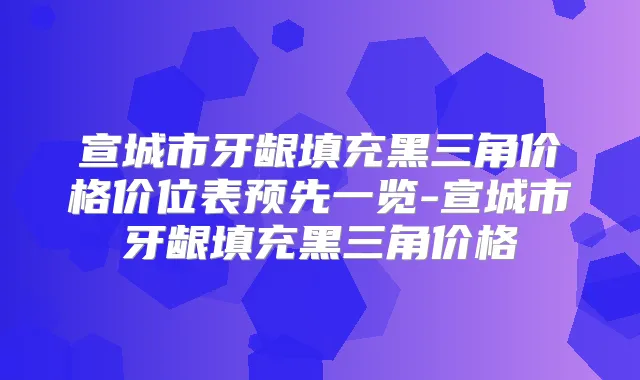 宣城市牙龈填充黑三角价格价位表预先一览-宣城市牙龈填充黑三角价格