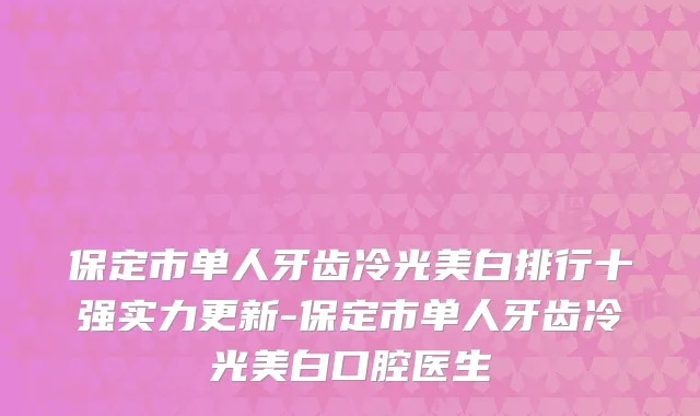 保定市单人牙齿冷光美白排行十强实力更新-保定市单人牙齿冷光美白口腔医生