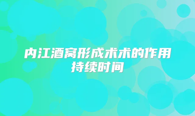 内江酒窝形成术术的作用持续时间