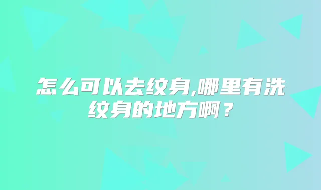 怎么可以去纹身,哪里有洗纹身的地方啊?
