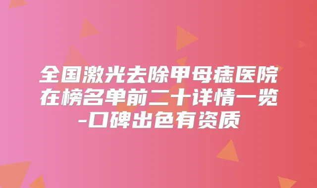 全国激光去除甲母痣医院在榜名单前二十详情一览-口碑出色有资质