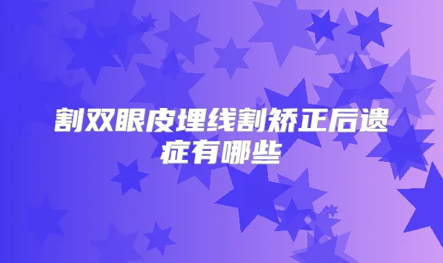 割双眼皮埋线割矫正后遗症有哪些