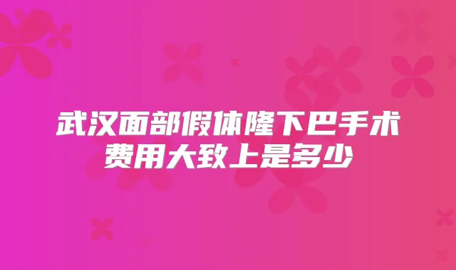 武汉面部假体隆下巴手术费用大致上是多少