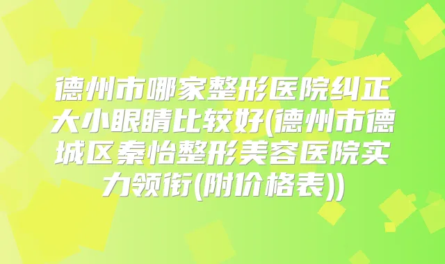 德州市哪家整形医院纠正大小眼睛比较好(德州市德城区秦怡整形美容医院实力领衔(附价格表))