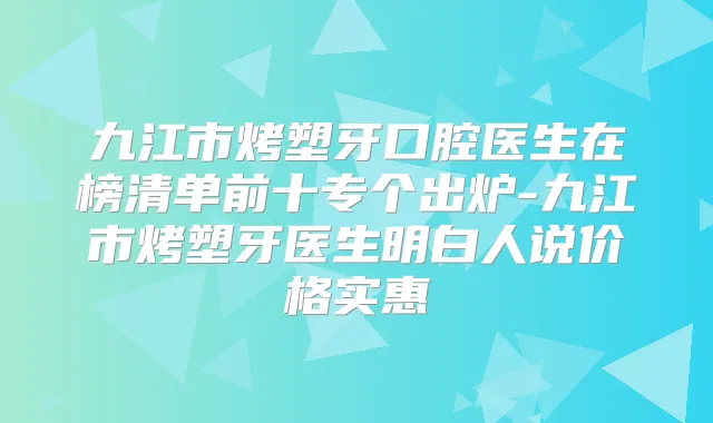 九江市烤塑牙口腔医生在榜清单前十专个出炉-九江市烤塑牙医生明白人说价格实惠