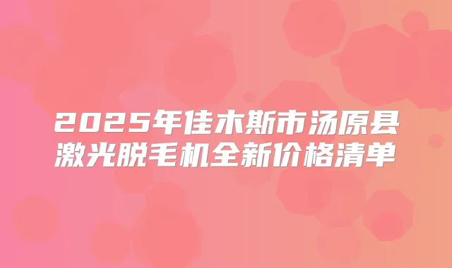 2025年佳木斯市汤原县激光脱毛机全新价格清单