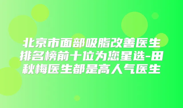 北京市面部吸脂医生排名榜前十位为您星选-田秋梅医生都是高人气医生