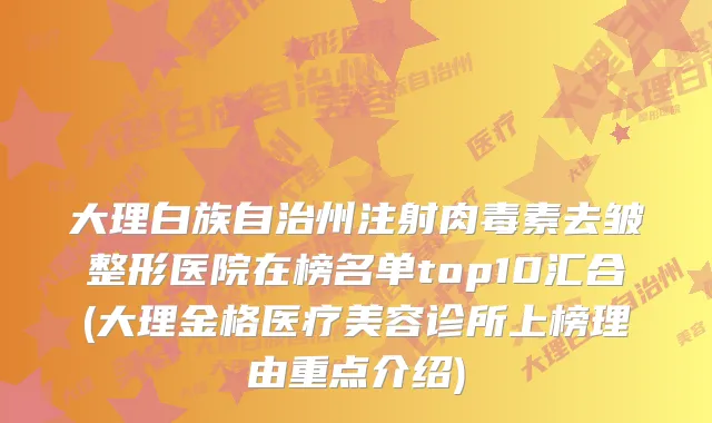 大理白族自治州注射去皱整形医院在榜名单top10汇合(大理金格医疗美容诊所上榜理由重点介绍)