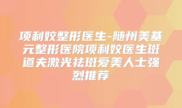 项利姣整形医生-随州美基元整形医院项利姣医生斑道夫激光祛斑爱美人士强烈推荐