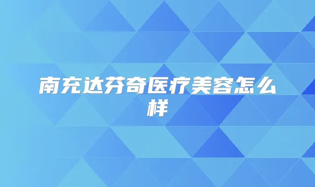 南充达芬奇医疗美容怎么样
