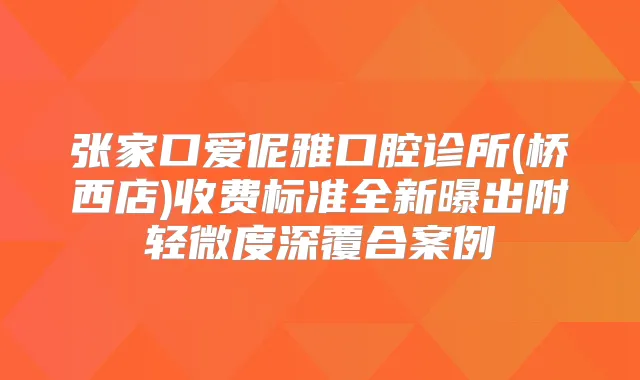 张家口爱伲雅口腔诊所(桥西店)收费标准全新曝出附轻微度深覆合案例