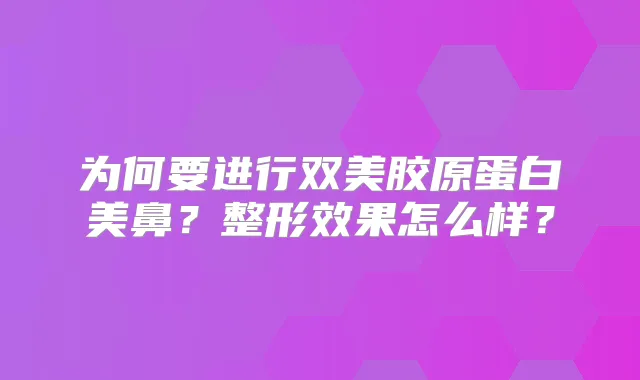 为何要进行双美胶原蛋白美鼻？整形效果怎么样？
