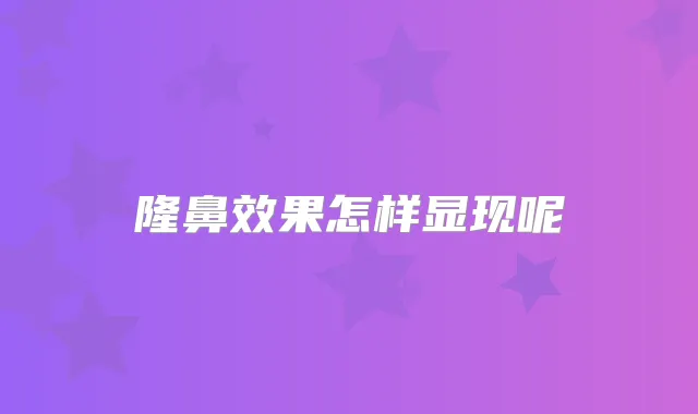 隆鼻效果怎样显现呢