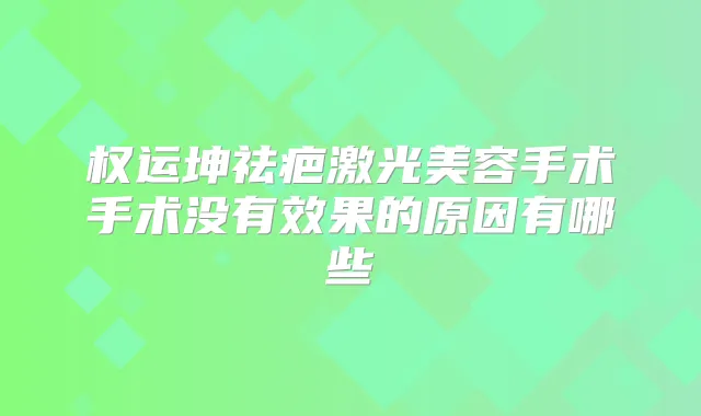权运坤祛疤激光美容手术手术没有效果的原因有哪些