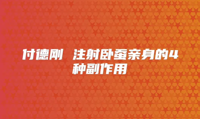 付德刚 注射卧蚕亲身的4种副作用