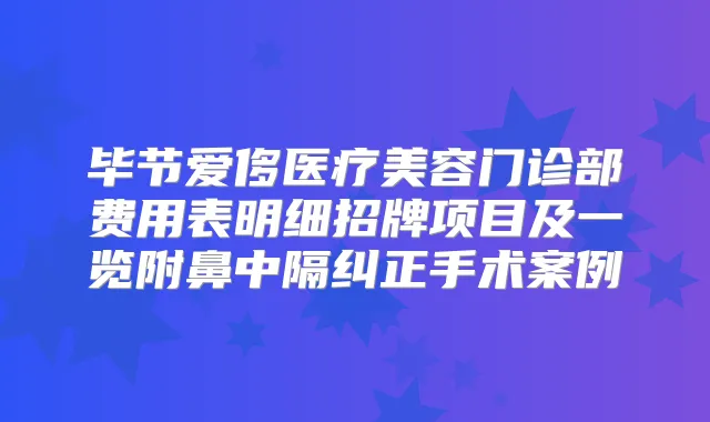 毕节爱侈医疗美容门诊部费用表明细招牌项目及一览附鼻中隔纠正手术案例
