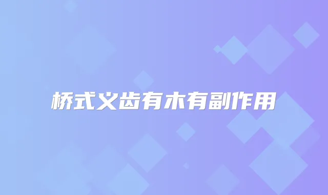 桥式义齿有木有副作用