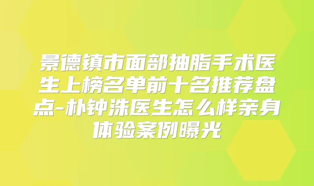 景德镇市面部抽脂手术医生上榜名单前十名推荐盘点-朴钟洙医生怎么样亲身体验案例曝光