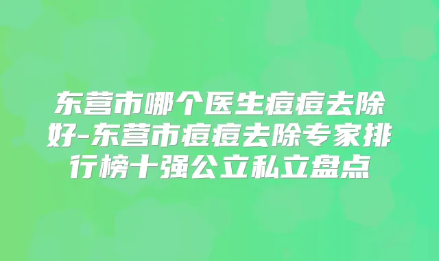 东营市哪个医生痘痘去除好-东营市痘痘去除专家排行榜十强公立私立盘点