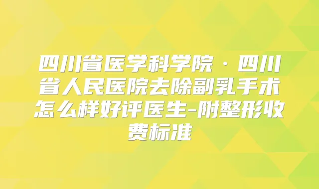 四川省医学科学院·四川省人民医院去除副乳手术怎么样好评医生-附整形收费标准