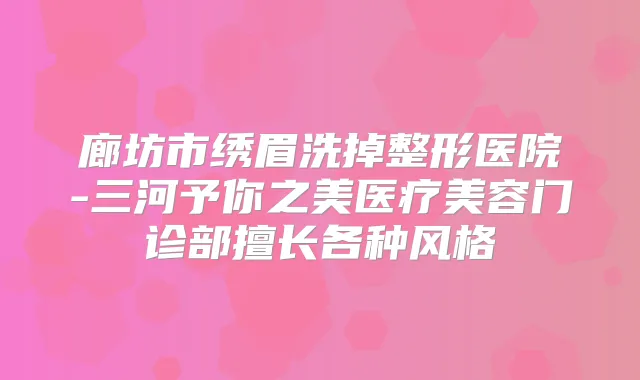 廊坊市绣眉洗掉整形医院-三河予你之美医疗美容门诊部擅长各种风格