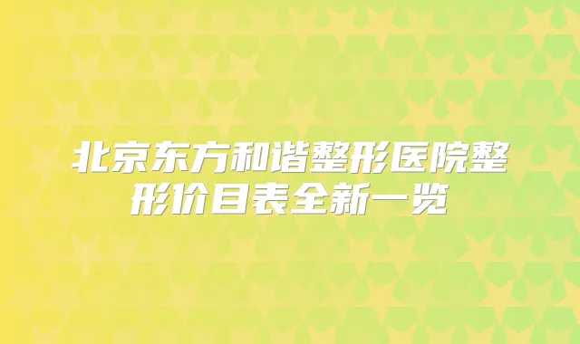 北京东方和谐整形医院整形价目表全新一览