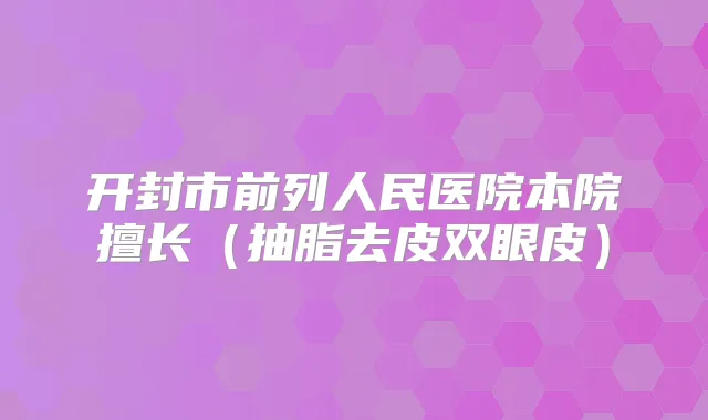 开封市前列人民医院本院擅长（抽脂去皮双眼皮）