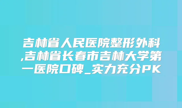 title="吉林省人民医院整形外科,吉林省长春市吉林大学第一医院口碑_实力充分PK"