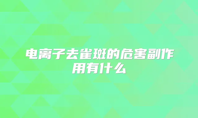 电离子去雀斑的危害副作用有什么