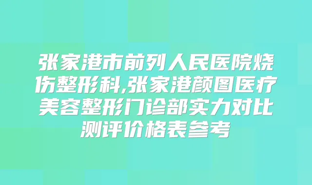 张家港市前列人民医院烧伤整形科,张家港颜图医疗美容整形门诊部实力对比测评价格表参考