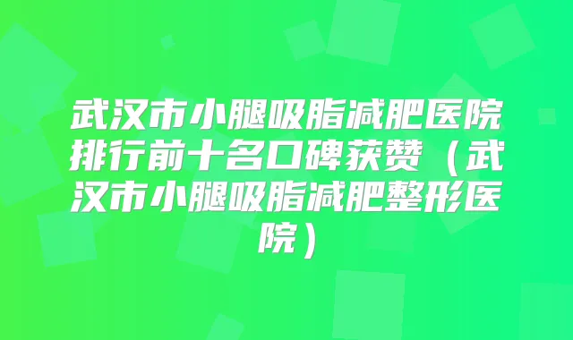 武汉市小腿吸脂减肥医院排行前十名口碑获赞(武汉市小腿吸脂减肥整形医院)