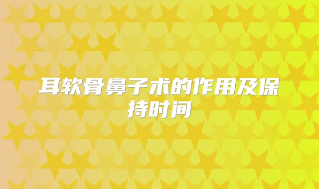 耳软骨鼻子术的作用及保持时间