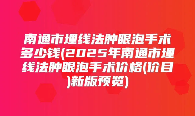 南通市埋线法肿眼泡手术多少钱(2025年南通市埋线法肿眼泡手术价格(价目)新版预览)