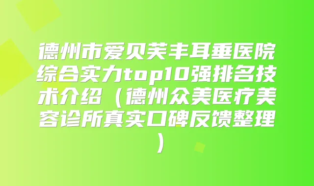 德州市爱贝芙丰耳垂医院综合实力top10强排名技术介绍(德州众美医疗美容诊所真实口碑反馈整理)