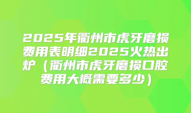 2025年衢州市虎牙磨损费用表明细2025火热出炉（衢州市虎牙磨损口腔费用大概需要多少）