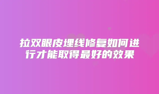 拉双眼皮埋线修复如何进行才能取得好的效果
