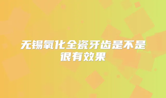 无锡氧化全瓷牙齿是不是很有效果