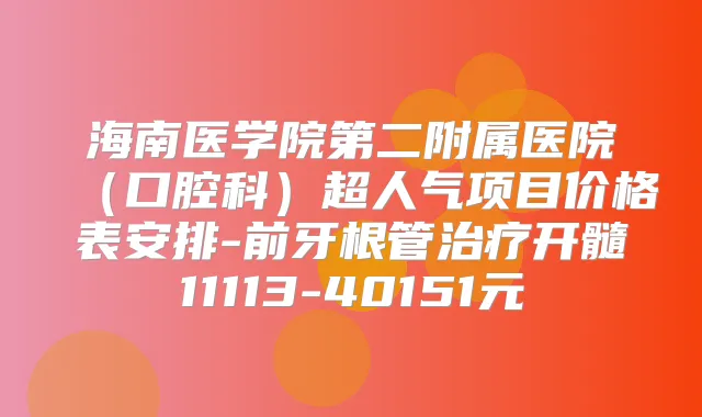 海南医学院第二附属医院(口腔科)超人气项目价格表安排-前牙根管开髓11113-40151元