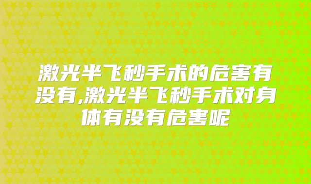 激光半飞秒手术的危害有没有,激光半飞秒手术对身体有没有危害呢