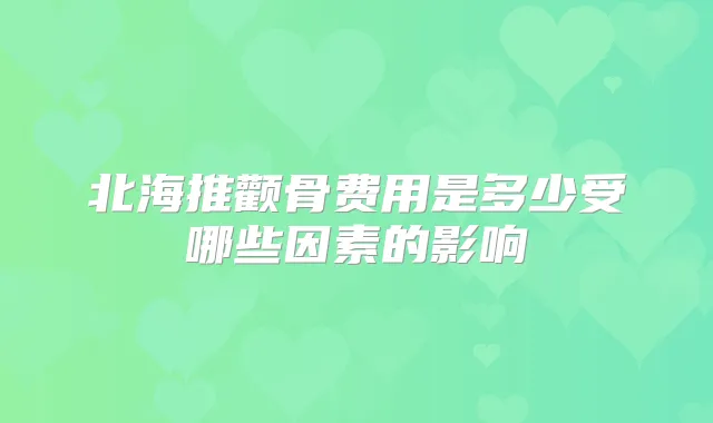 北海推颧骨费用是多少受哪些因素的影响