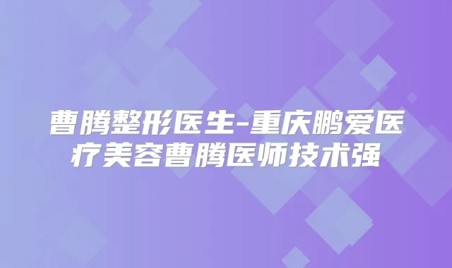 曹腾整形医生-重庆鹏爱医疗美容曹腾医师技术强