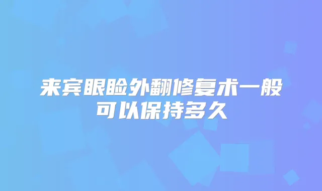 来宾眼睑外翻修复术一般可以保持多久