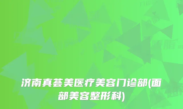 济南真荟美医疗美容门诊部(面部美容整形科)